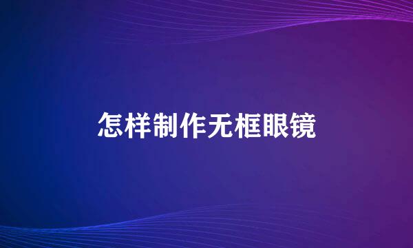 怎样制作无框眼镜