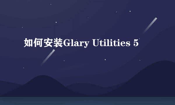 如何安装Glary Utilities 5