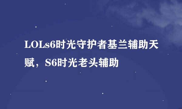 LOLs6时光守护者基兰辅助天赋，S6时光老头辅助