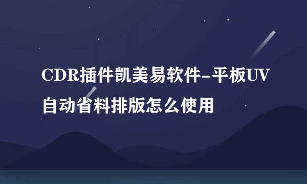 CDR插件凯美易软件-平板UV自动省料排版怎么使用