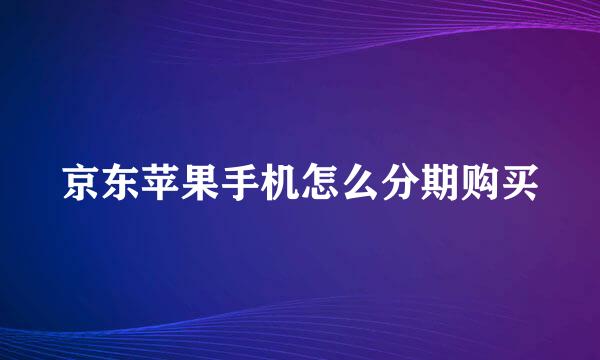 京东苹果手机怎么分期购买