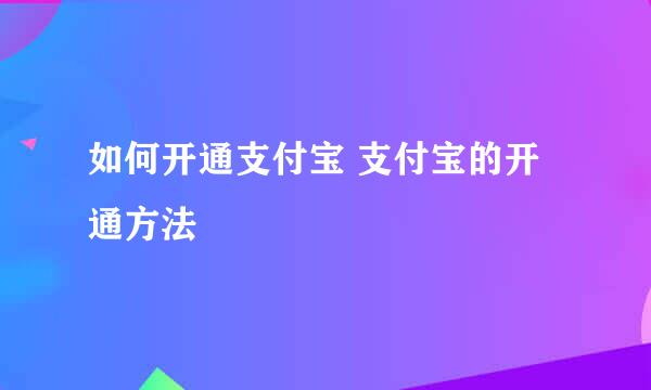 如何开通支付宝 支付宝的开通方法