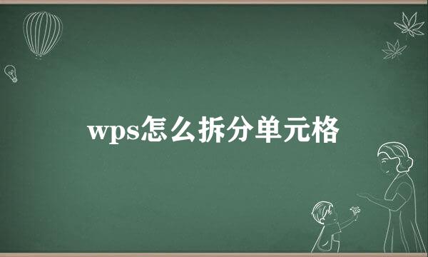 wps怎么拆分单元格