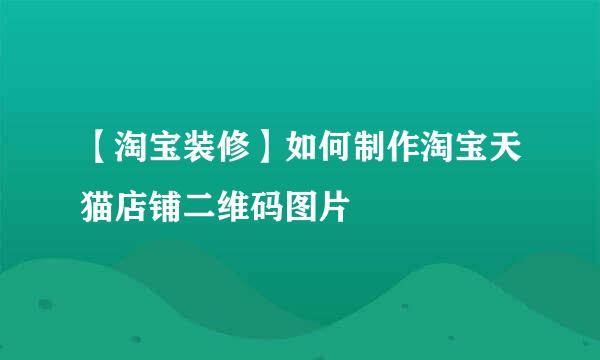 【淘宝装修】如何制作淘宝天猫店铺二维码图片
