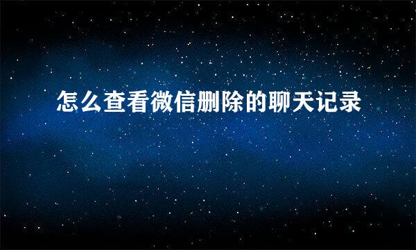 怎么查看微信删除的聊天记录