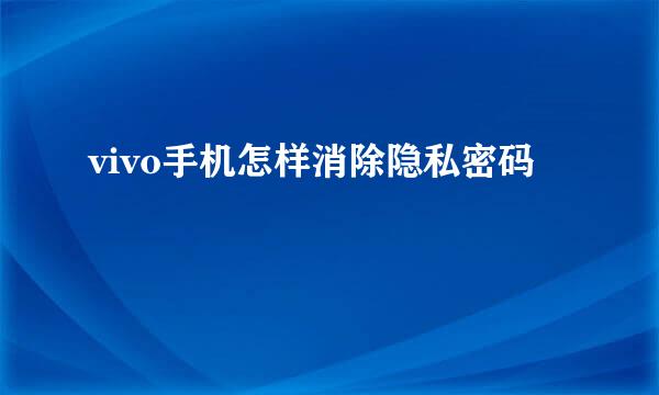vivo手机怎样消除隐私密码