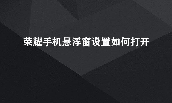 荣耀手机悬浮窗设置如何打开