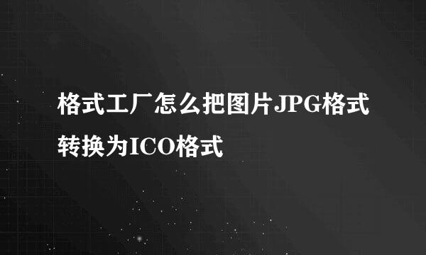 格式工厂怎么把图片JPG格式转换为ICO格式