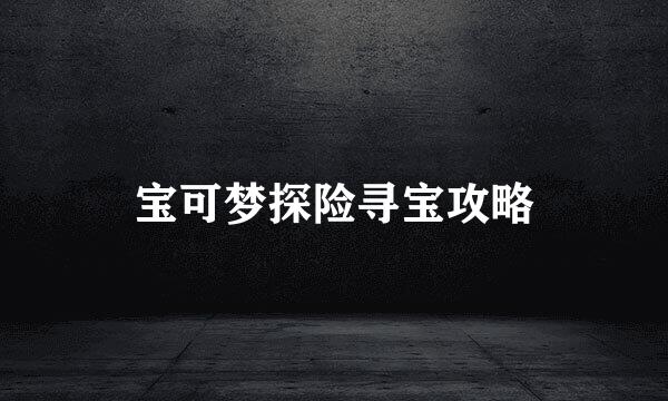 宝可梦探险寻宝攻略