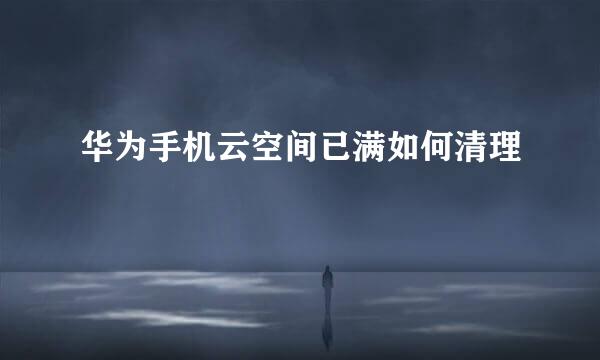 华为手机云空间已满如何清理