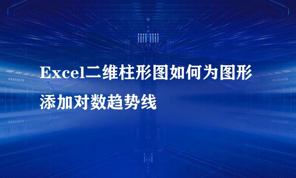 Excel二维柱形图如何为图形添加对数趋势线