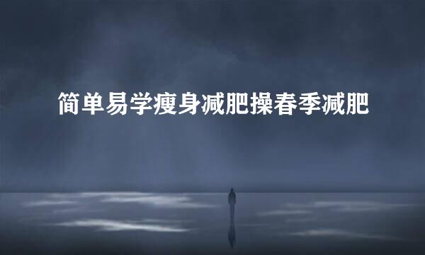 简单易学瘦身减肥操春季减肥
