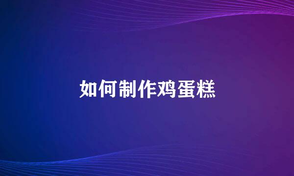 如何制作鸡蛋糕