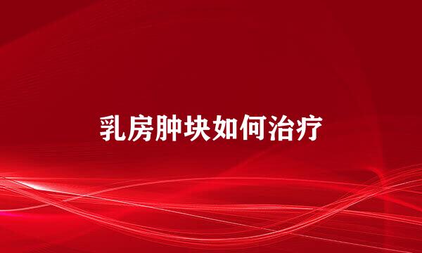 乳房肿块如何治疗