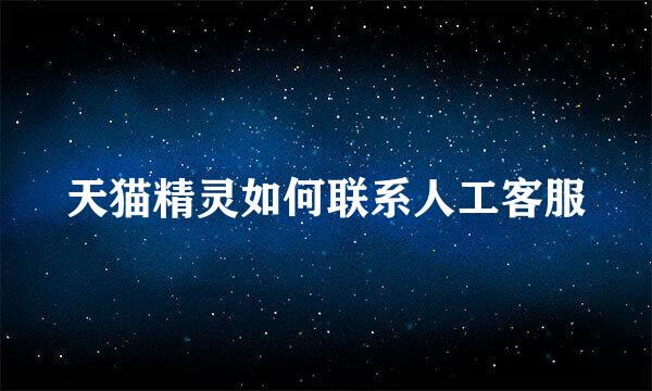 天猫精灵如何联系人工客服