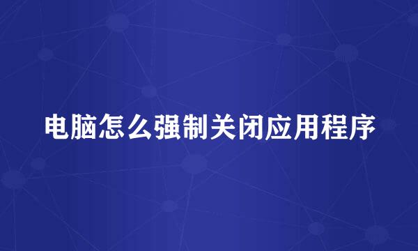 电脑怎么强制关闭应用程序