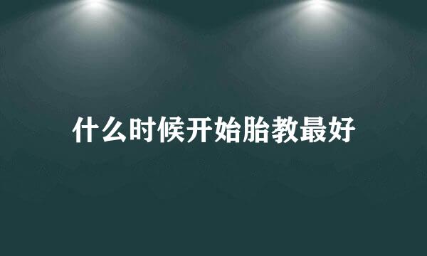什么时候开始胎教最好
