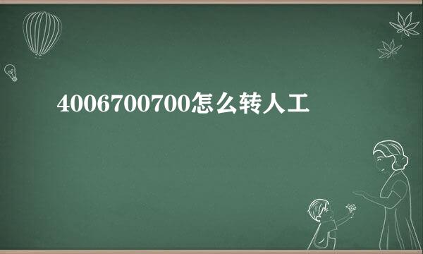 4006700700怎么转人工