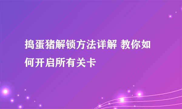 捣蛋猪解锁方法详解 教你如何开启所有关卡