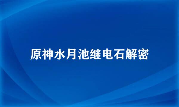 原神水月池继电石解密
