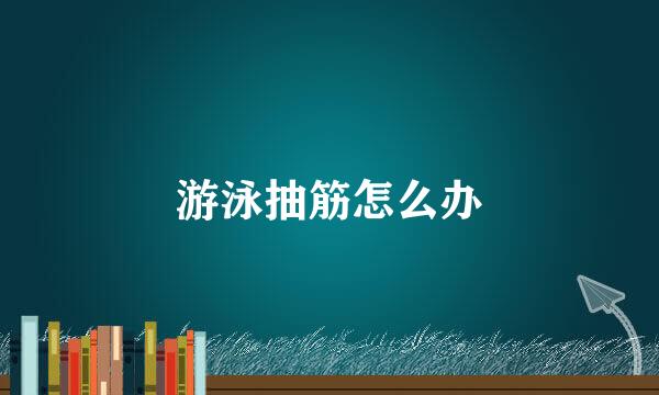 游泳抽筋怎么办