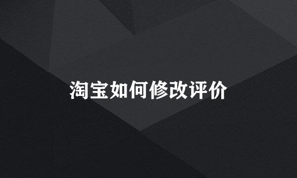 淘宝如何修改评价