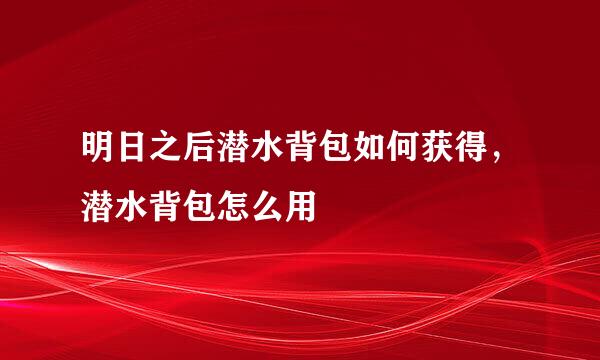明日之后潜水背包如何获得，潜水背包怎么用