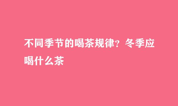 不同季节的喝茶规律？冬季应喝什么茶