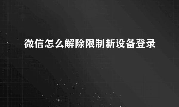 微信怎么解除限制新设备登录