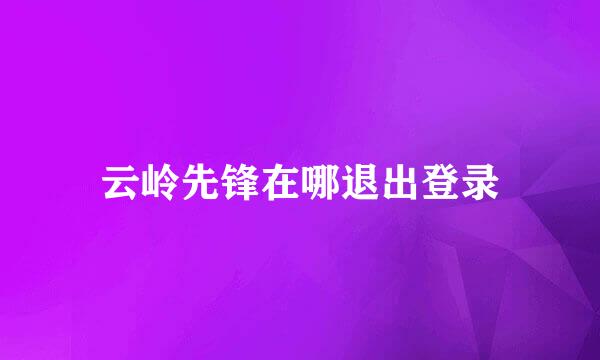 云岭先锋在哪退出登录