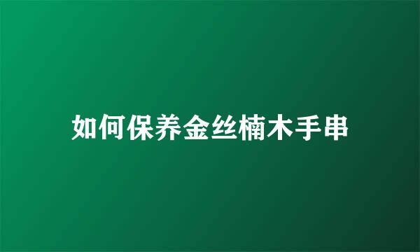 如何保养金丝楠木手串