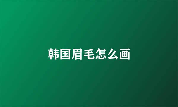 韩国眉毛怎么画