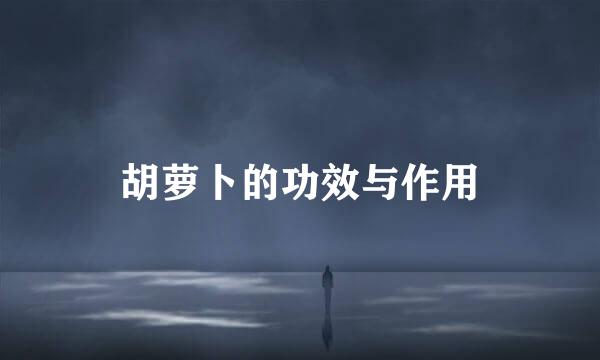 胡萝卜的功效与作用