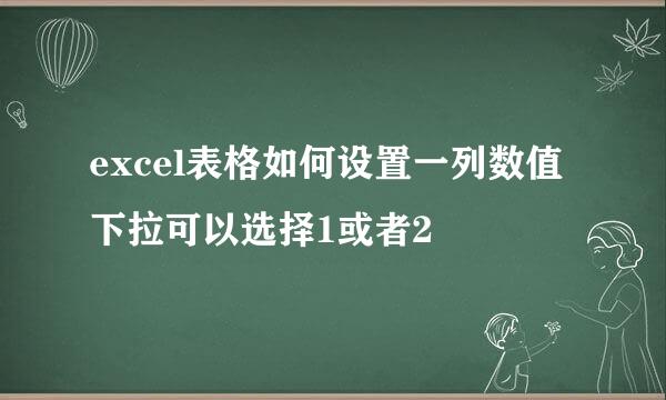 excel表格如何设置一列数值下拉可以选择1或者2