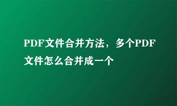 PDF文件合并方法，多个PDF文件怎么合并成一个
