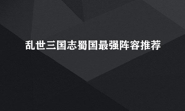 乱世三国志蜀国最强阵容推荐