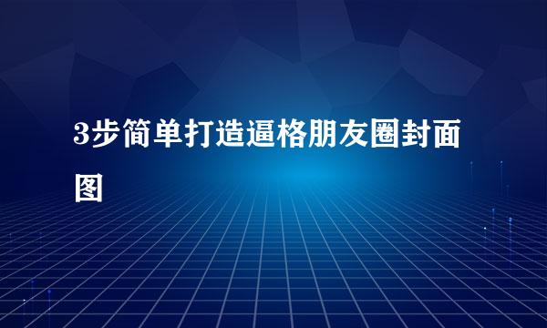 3步简单打造逼格朋友圈封面图