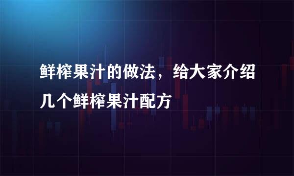 鲜榨果汁的做法，给大家介绍几个鲜榨果汁配方