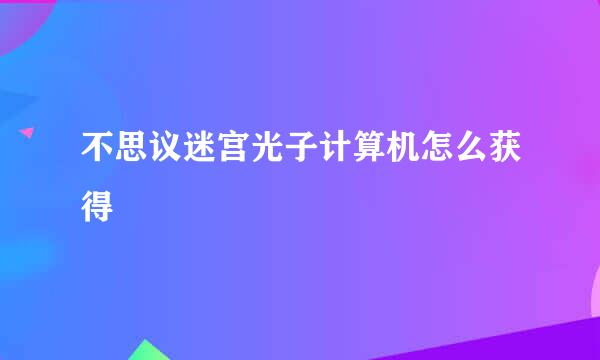 不思议迷宫光子计算机怎么获得