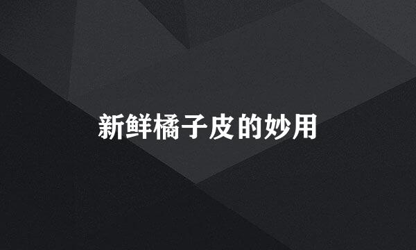 新鲜橘子皮的妙用
