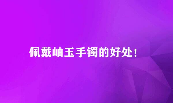 佩戴岫玉手镯的好处！