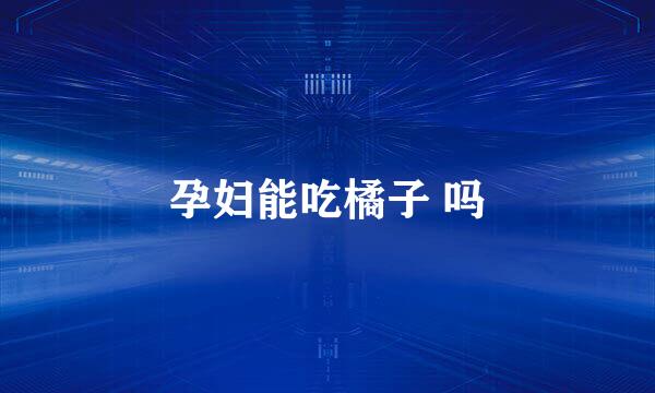 孕妇能吃橘子 吗