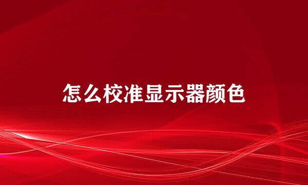 怎么校准显示器颜色
