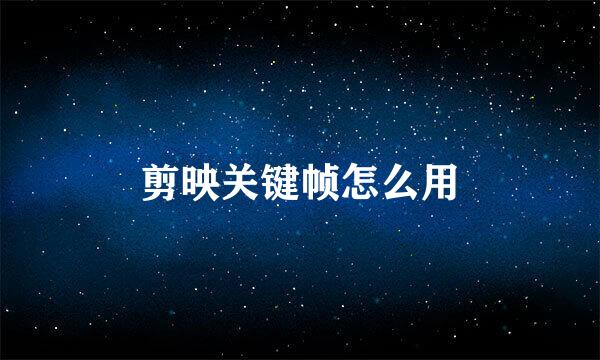 剪映关键帧怎么用