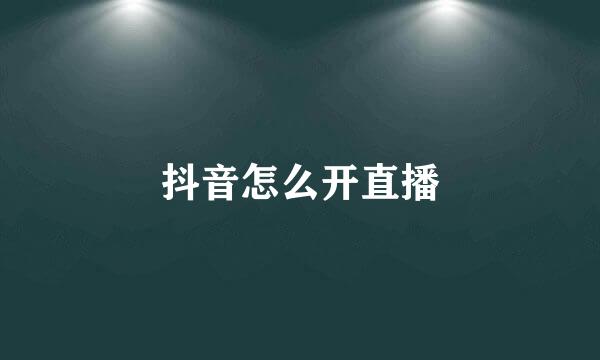 抖音怎么开直播