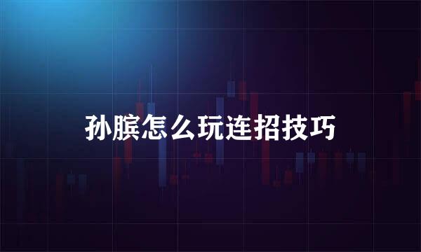 孙膑怎么玩连招技巧