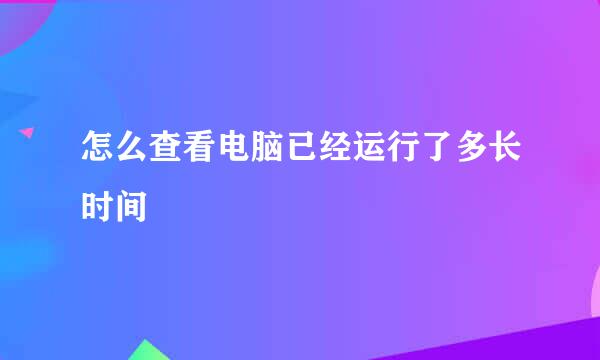 怎么查看电脑已经运行了多长时间
