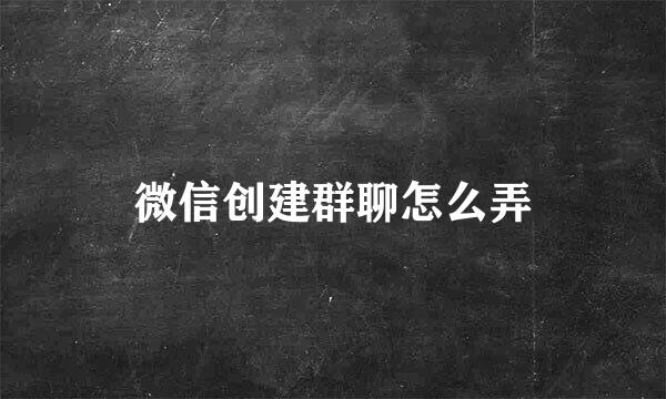 微信创建群聊怎么弄