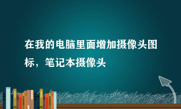 在我的电脑里面增加摄像头图标，笔记本摄像头