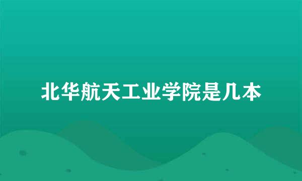 北华航天工业学院是几本